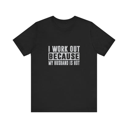 Funny Workout Tee for Wives - "I Work Out Because My Husband Is Hot"